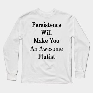 Persistence Will Make You An Awesome Flutist Long Sleeve T-Shirt